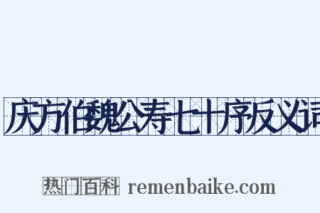 庆方伯魏公寿七十序反义词是什么意思的图片